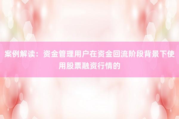 案例解读：资金管理用户在资金回流阶段背景下使用股票融资行情的