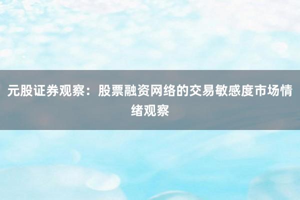 元股证券观察：股票融资网络的交易敏感度市场情绪观察