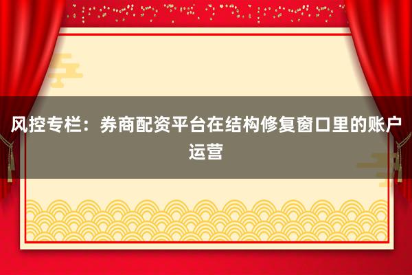 风控专栏：券商配资平台在结构修复窗口里的账户运营
