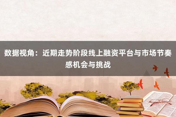 数据视角：近期走势阶段线上融资平台与市场节奏感机会与挑战