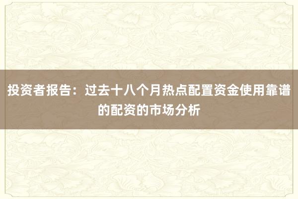 投资者报告：过去十八个月热点配置资金使用靠谱的配资的市场分析