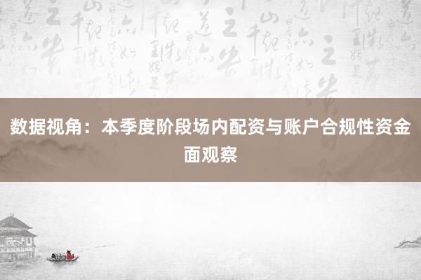 数据视角：本季度阶段场内配资与账户合规性资金面观察