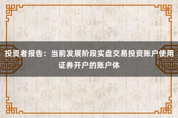 投资者报告：当前发展阶段实盘交易投资账户使用证券开户的账户体