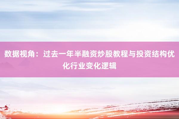 数据视角：过去一年半融资炒股教程与投资结构优化行业变化逻辑