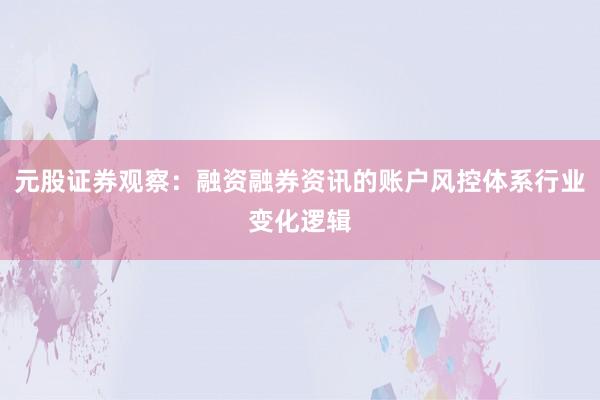 元股证券观察：融资融券资讯的账户风控体系行业变化逻辑