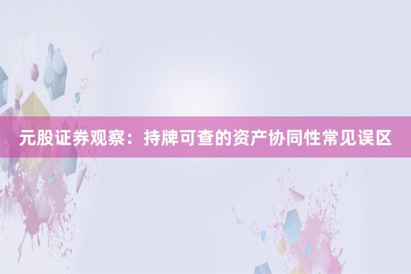 元股证券观察：持牌可查的资产协同性常见误区
