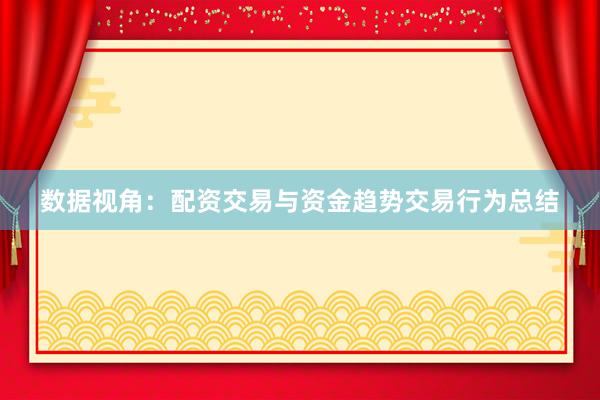 数据视角：配资交易与资金趋势交易行为总结