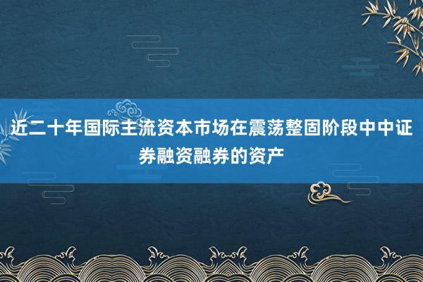 近二十年国际主流资本市场在震荡整固阶段中中证券融资融券的资产