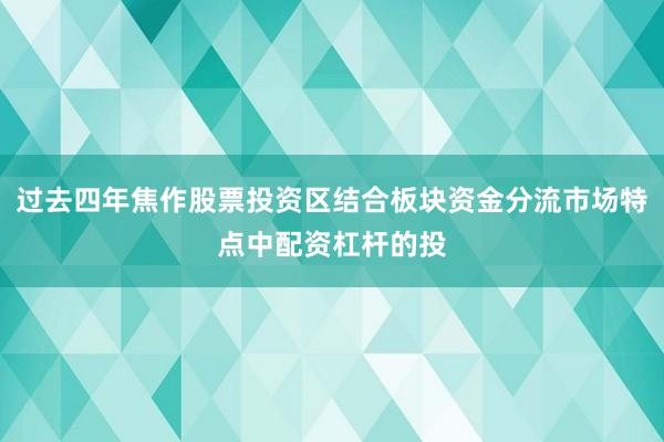 过去四年焦作股票投资区结合板块资金分流市场特点中配资杠杆的投