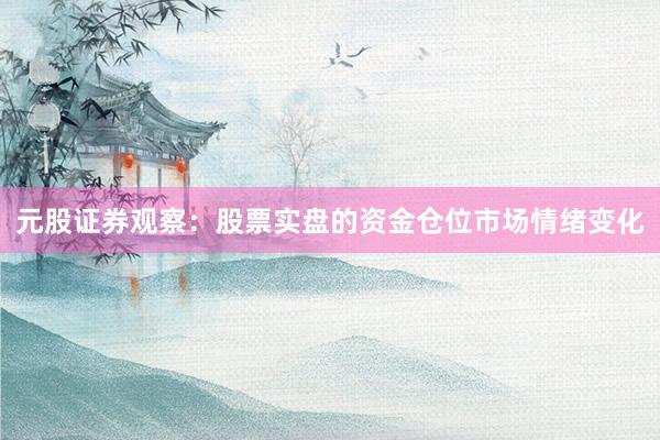 元股证券观察：股票实盘的资金仓位市场情绪变化
