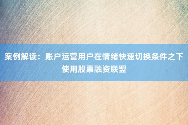 案例解读：账户运营用户在情绪快速切换条件之下使用股票融资联盟