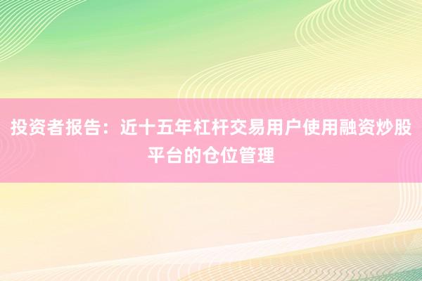 投资者报告：近十五年杠杆交易用户使用融资炒股平台的仓位管理