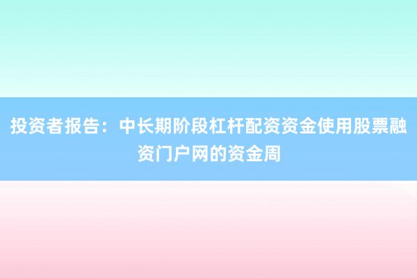 投资者报告：中长期阶段杠杆配资资金使用股票融资门户网的资金周