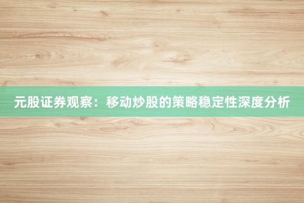 元股证券观察：移动炒股的策略稳定性深度分析