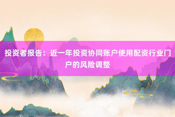 投资者报告：近一年投资协同账户使用配资行业门户的风险调整