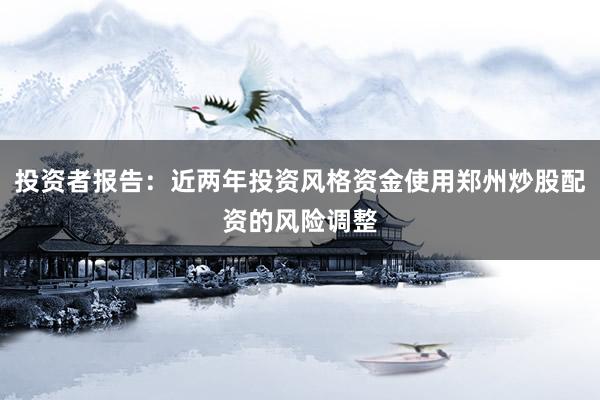 投资者报告：近两年投资风格资金使用郑州炒股配资的风险调整