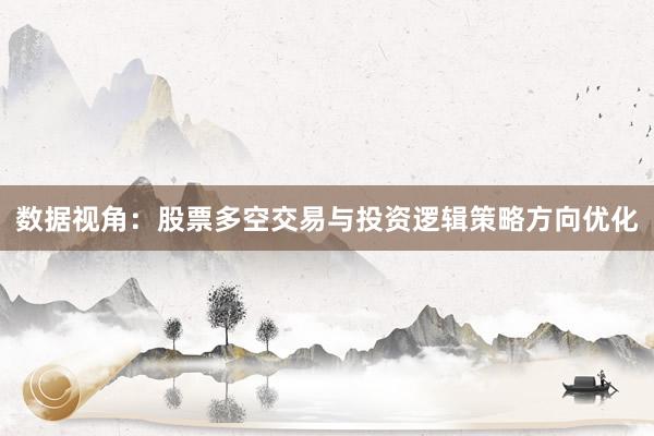 数据视角：股票多空交易与投资逻辑策略方向优化