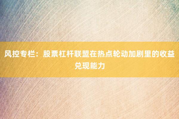 风控专栏：股票杠杆联盟在热点轮动加剧里的收益兑现能力