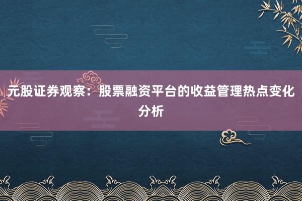 元股证券观察：股票融资平台的收益管理热点变化分析
