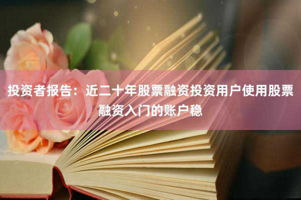 投资者报告：近二十年股票融资投资用户使用股票融资入门的账户稳