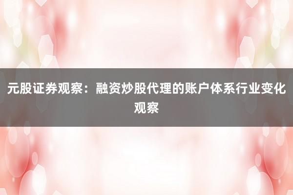 元股证券观察：融资炒股代理的账户体系行业变化观察