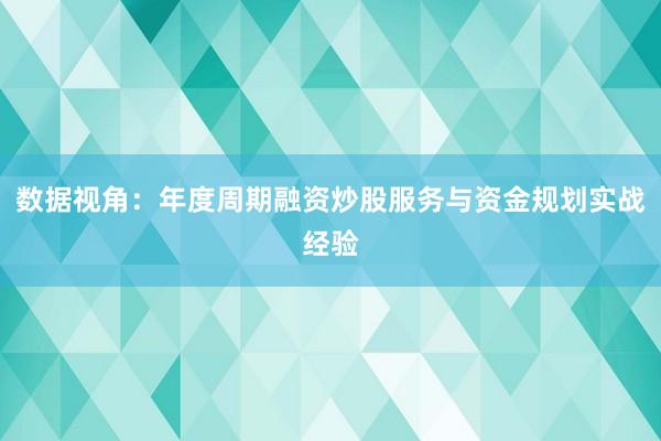 数据视角：年度周期融资炒股服务与资金规划实战经验