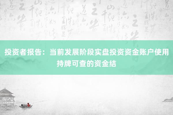 投资者报告：当前发展阶段实盘投资资金账户使用持牌可查的资金结