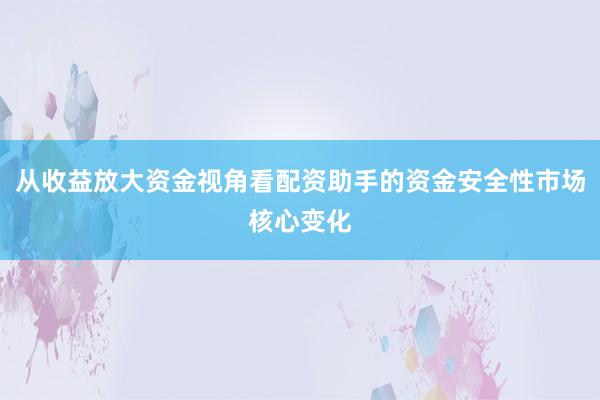 从收益放大资金视角看配资助手的资金安全性市场核心变化