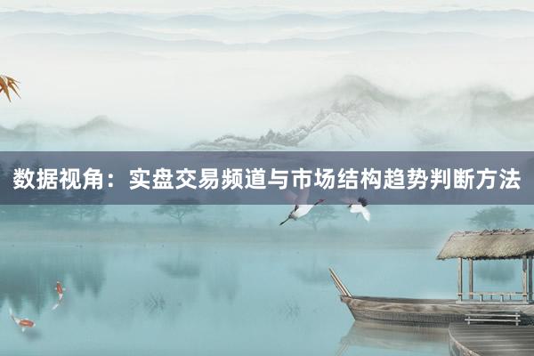 数据视角：实盘交易频道与市场结构趋势判断方法
