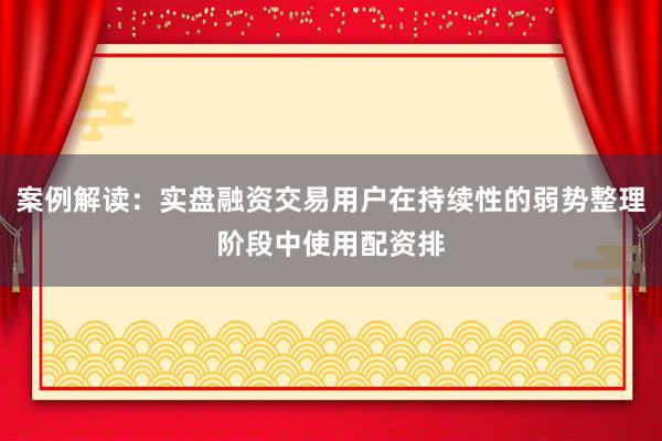 案例解读：实盘融资交易用户在持续性的弱势整理阶段中使用配资排