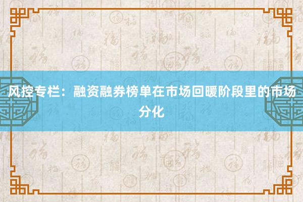 风控专栏：融资融券榜单在市场回暖阶段里的市场分化