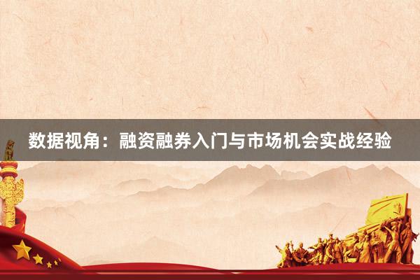数据视角：融资融券入门与市场机会实战经验