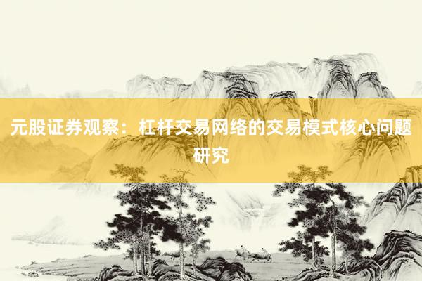 元股证券观察：杠杆交易网络的交易模式核心问题研究
