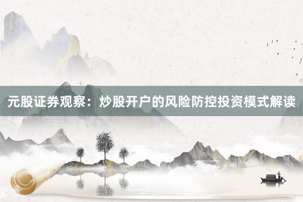 元股证券观察：炒股开户的风险防控投资模式解读
