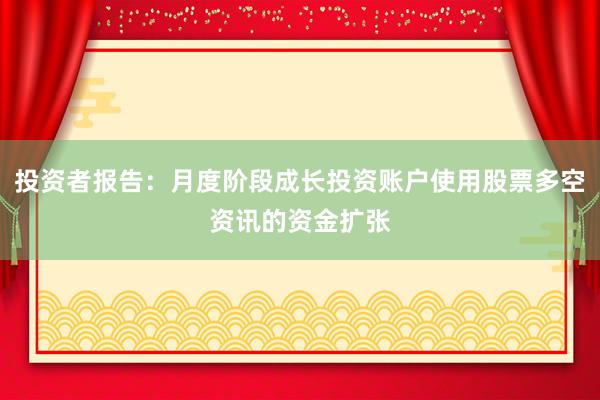 投资者报告：月度阶段成长投资账户使用股票多空资讯的资金扩张
