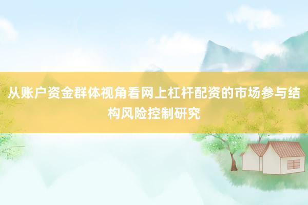 从账户资金群体视角看网上杠杆配资的市场参与结构风险控制研究