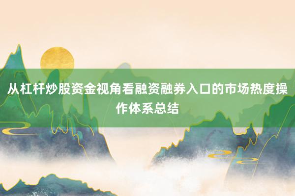 从杠杆炒股资金视角看融资融券入口的市场热度操作体系总结