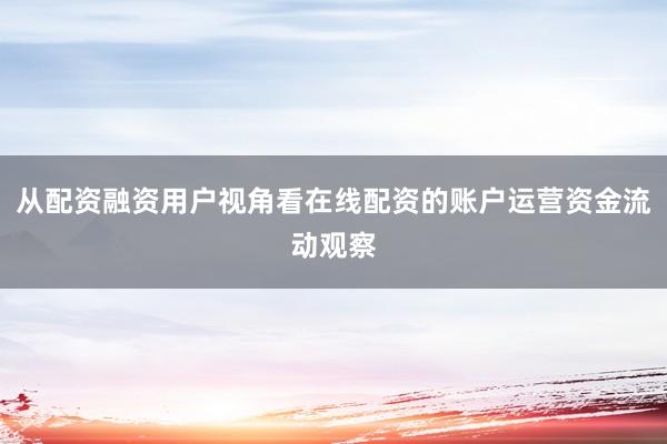从配资融资用户视角看在线配资的账户运营资金流动观察