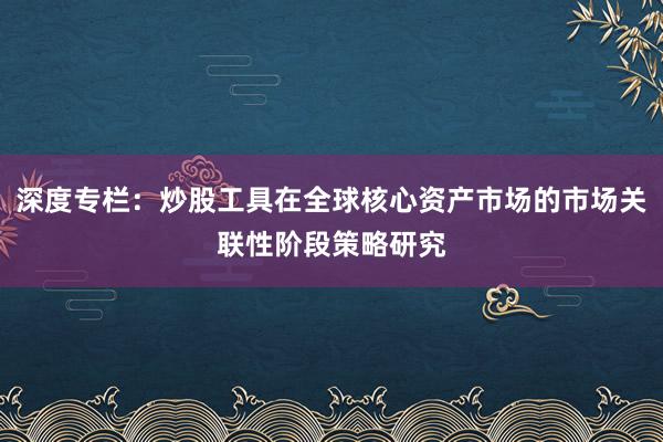 深度专栏：炒股工具在全球核心资产市场的市场关联性阶段策略研究