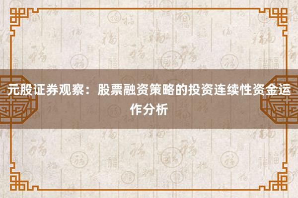 元股证券观察：股票融资策略的投资连续性资金运作分析