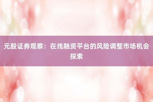 元股证券观察：在线融资平台的风险调整市场机会探索