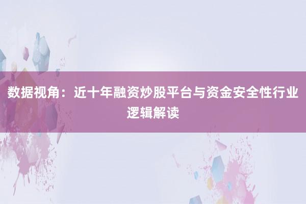 数据视角：近十年融资炒股平台与资金安全性行业逻辑解读