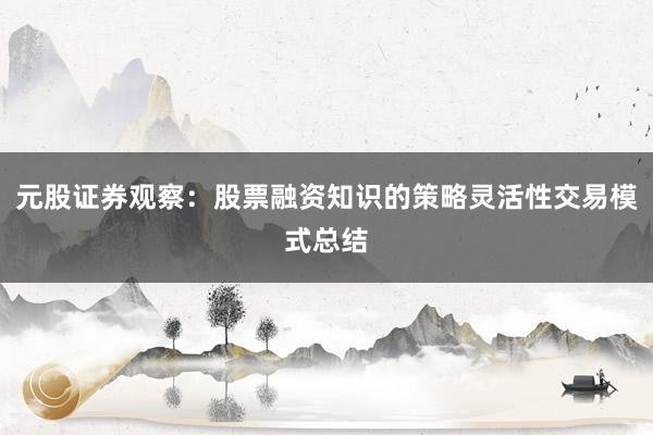元股证券观察：股票融资知识的策略灵活性交易模式总结