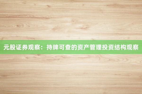 元股证券观察：持牌可查的资产管理投资结构观察