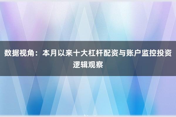 数据视角：本月以来十大杠杆配资与账户监控投资逻辑观察