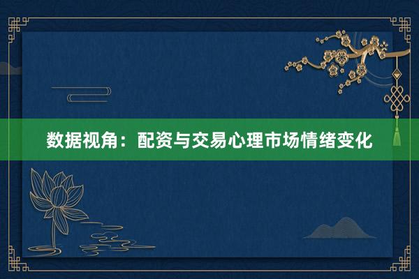 数据视角：配资与交易心理市场情绪变化