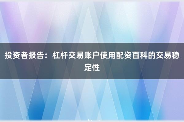 投资者报告:杠杆交易账户使用配资百科的交易稳定性
