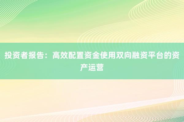投资者报告：高效配置资金使用双向融资平台的资产运营