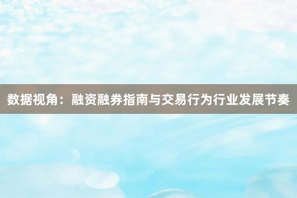 数据视角：融资融券指南与交易行为行业发展节奏