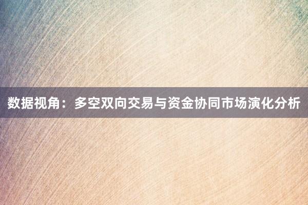 数据视角：多空双向交易与资金协同市场演化分析